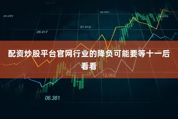 配资炒股平台官网行业的降负可能要等十一后看看