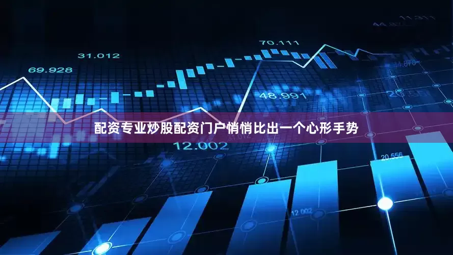 配资专业炒股配资门户悄悄比出一个心形手势