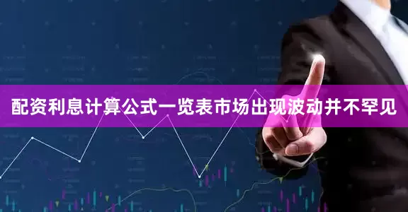 配资利息计算公式一览表市场出现波动并不罕见