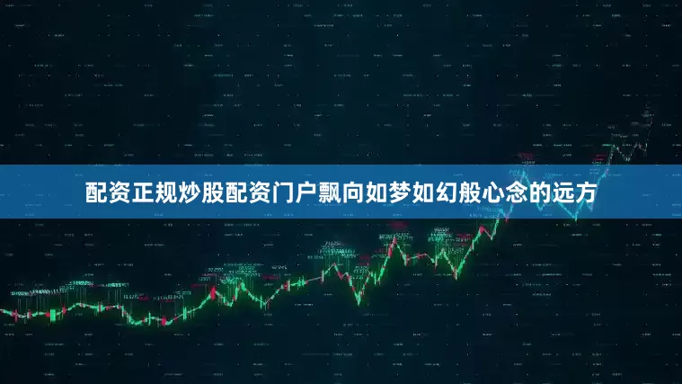 配资正规炒股配资门户飘向如梦如幻般心念的远方