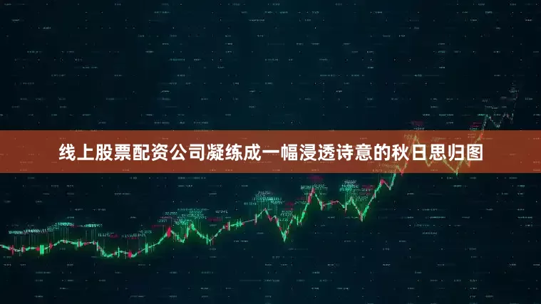 线上股票配资公司凝练成一幅浸透诗意的秋日思归图