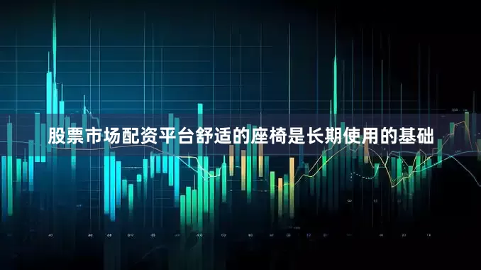 股票市场配资平台舒适的座椅是长期使用的基础