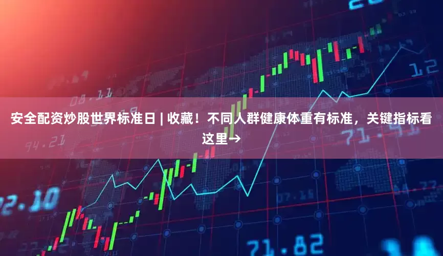 安全配资炒股世界标准日 | 收藏！不同人群健康体重有标准，关键指标看这里→
