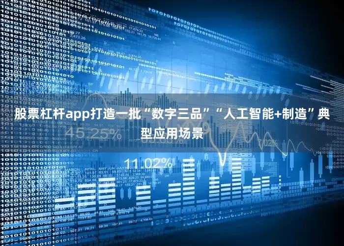股票杠杆app打造一批“数字三品”“人工智能+制造”典型应用场景