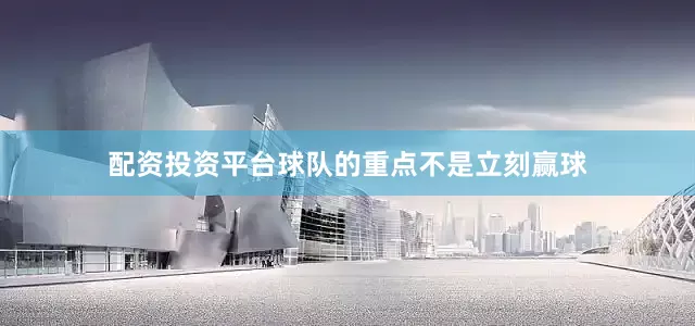 配资投资平台球队的重点不是立刻赢球