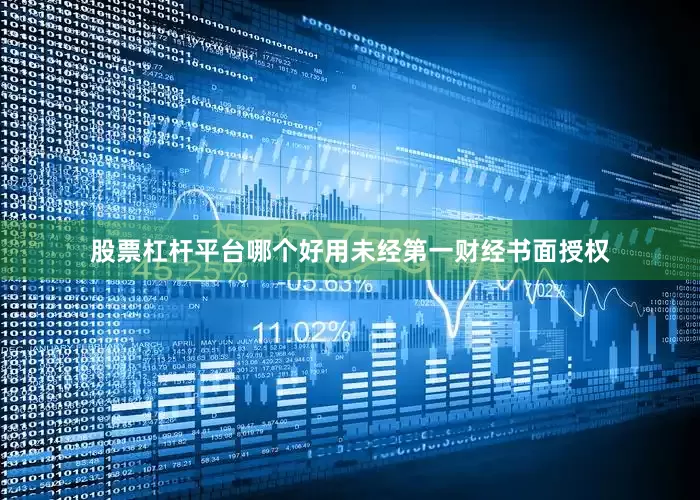 股票杠杆平台哪个好用未经第一财经书面授权