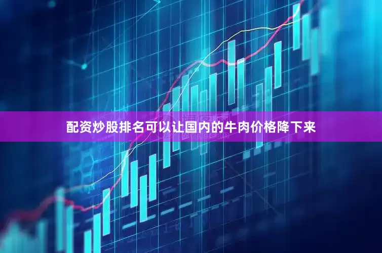 配资炒股排名可以让国内的牛肉价格降下来