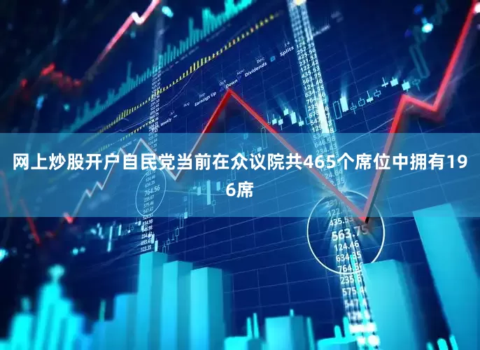 网上炒股开户自民党当前在众议院共465个席位中拥有196席
