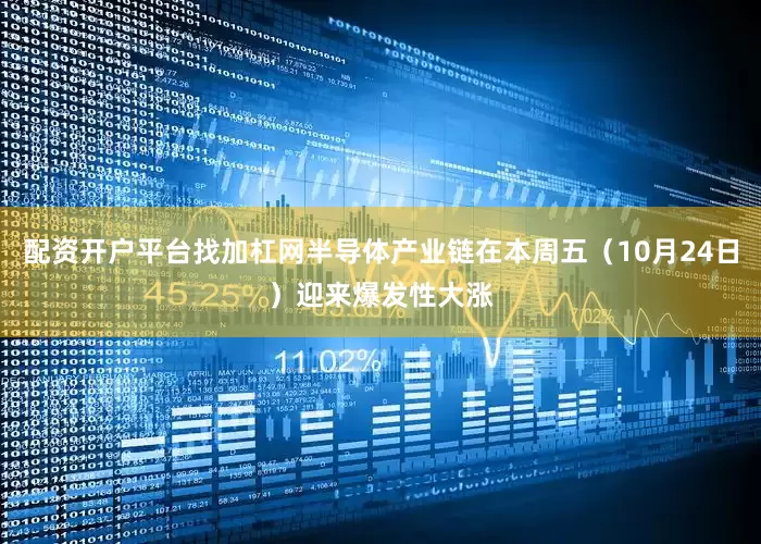 配资开户平台找加杠网半导体产业链在本周五（10月24日）迎来爆发性大涨