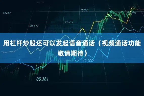 用杠杆炒股还可以发起语音通话（视频通话功能敬请期待）