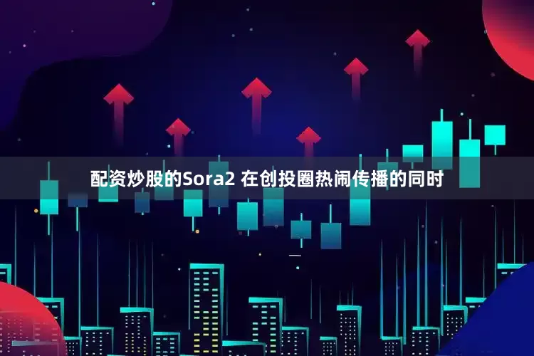 配资炒股的Sora2 在创投圈热闹传播的同时
