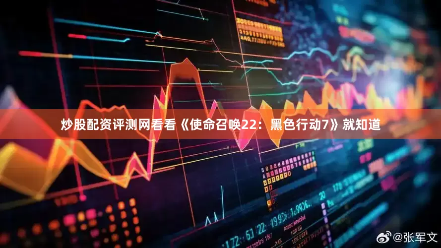 炒股配资评测网看看《使命召唤22:黑色行动7》就知道