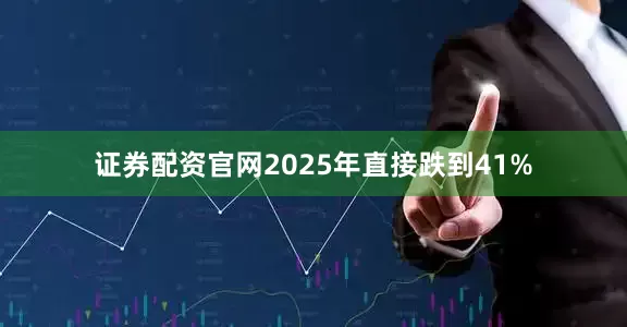 证券配资官网2025年直接跌到41%