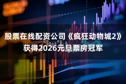 股票在线配资公司《疯狂动物城2》获得2026元旦票房冠军