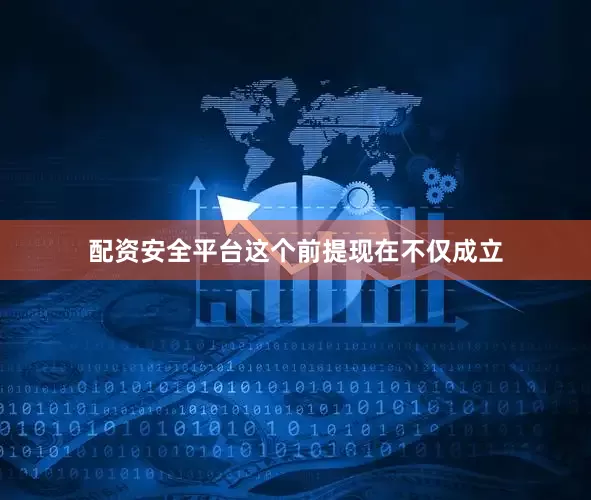 配资安全平台这个前提现在不仅成立