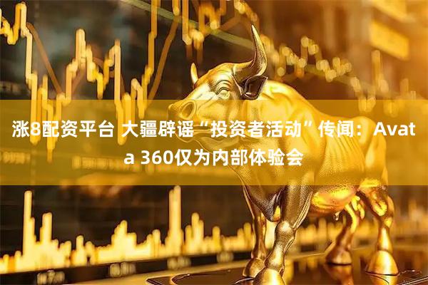 涨8配资平台 大疆辟谣“投资者活动”传闻：Avata 360仅为内部体验会