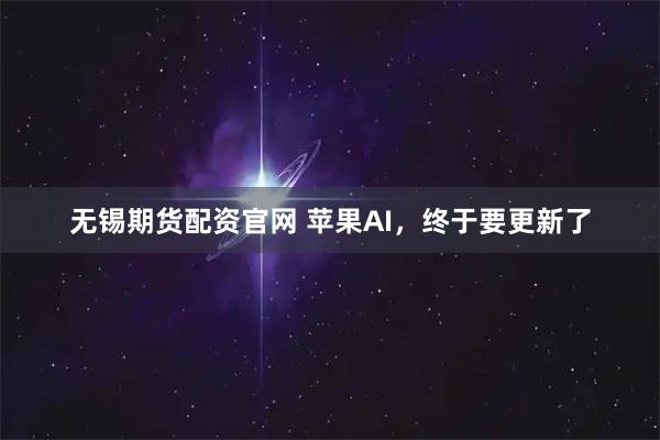 无锡期货配资官网 苹果AI，终于要更新了